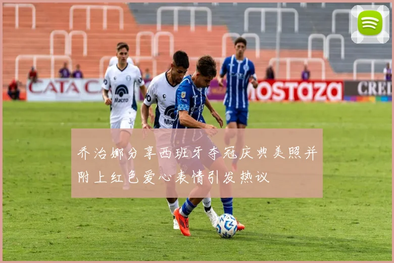 乔治娜分享西班牙夺冠庆典美照并附上红色爱心表情引发热议
