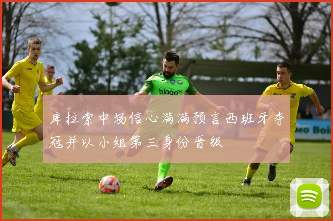库拉索中场信心满满预言西班牙夺冠并以小组第三身份晋级