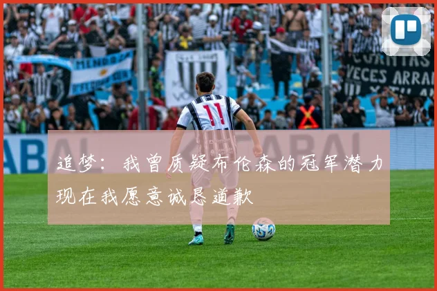 追梦：我曾质疑布伦森的冠军潜力现在我愿意诚恳道歉