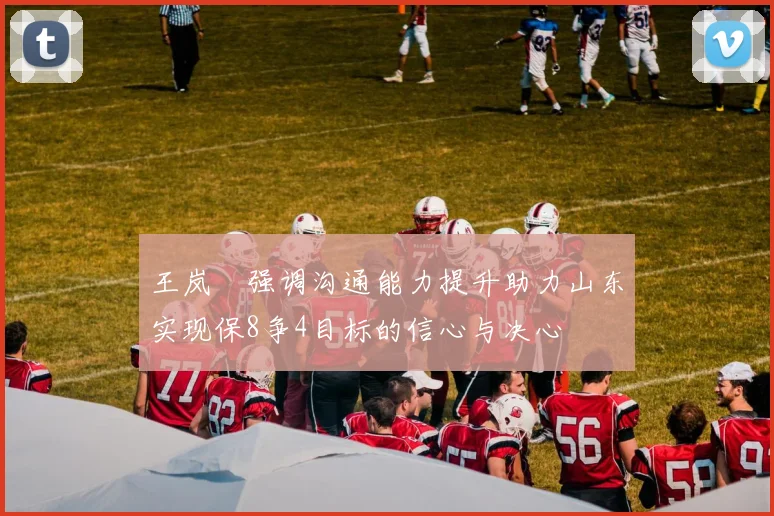 王岚嵚强调沟通能力提升助力山东实现保8争4目标的信心与决心