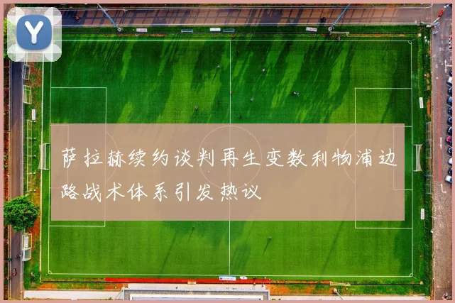 萨拉赫续约谈判再生变数利物浦边路战术体系引发热议